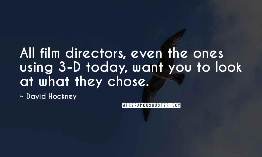 David Hockney Quotes: All film directors, even the ones using 3-D today, want you to look at what they chose.