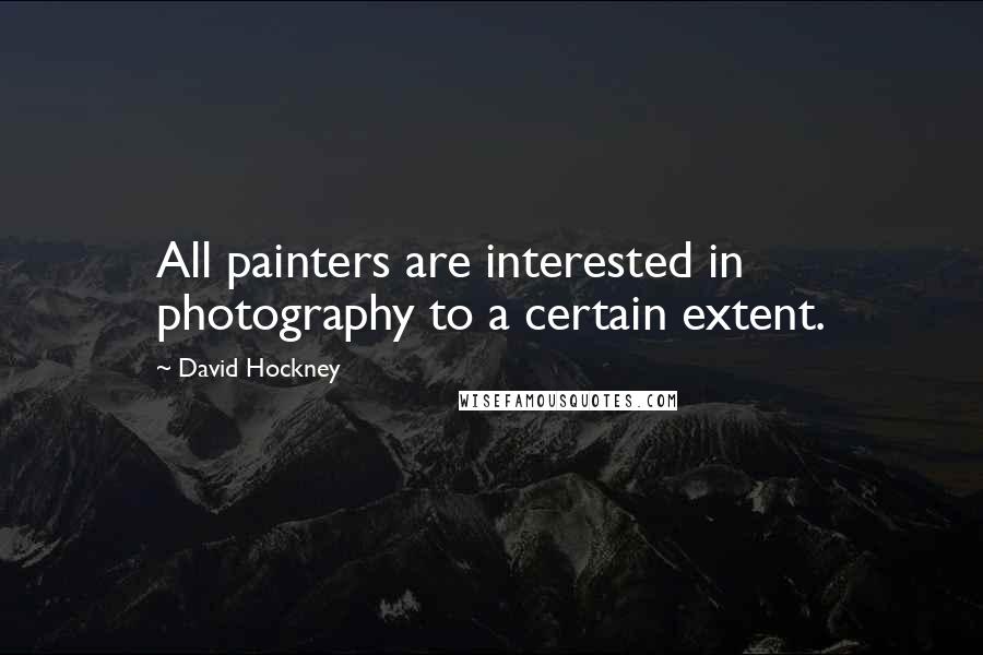 David Hockney Quotes: All painters are interested in photography to a certain extent.
