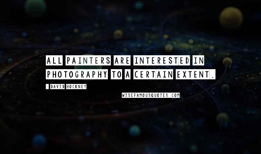 David Hockney Quotes: All painters are interested in photography to a certain extent.