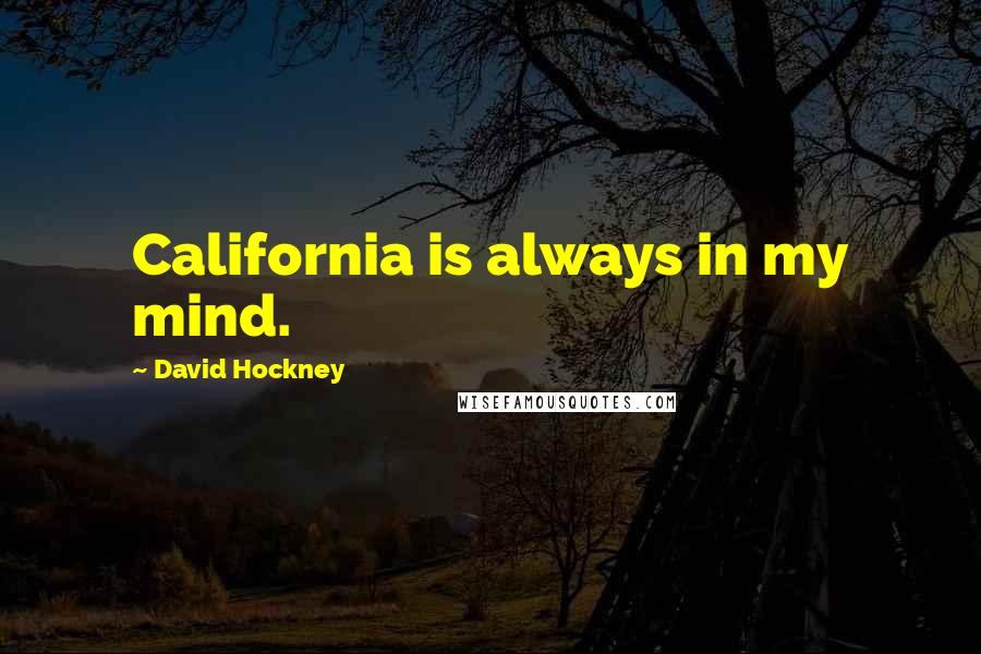 David Hockney Quotes: California is always in my mind.