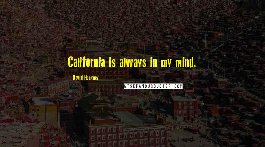 David Hockney Quotes: California is always in my mind.