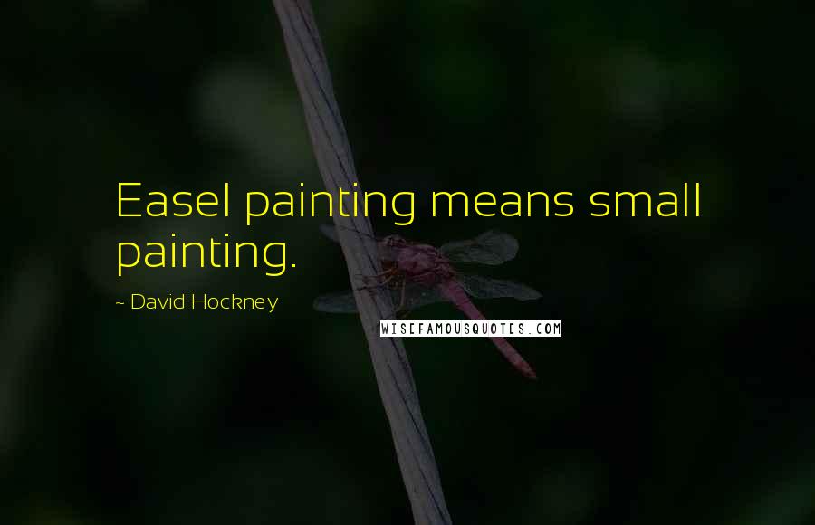 David Hockney Quotes: Easel painting means small painting.