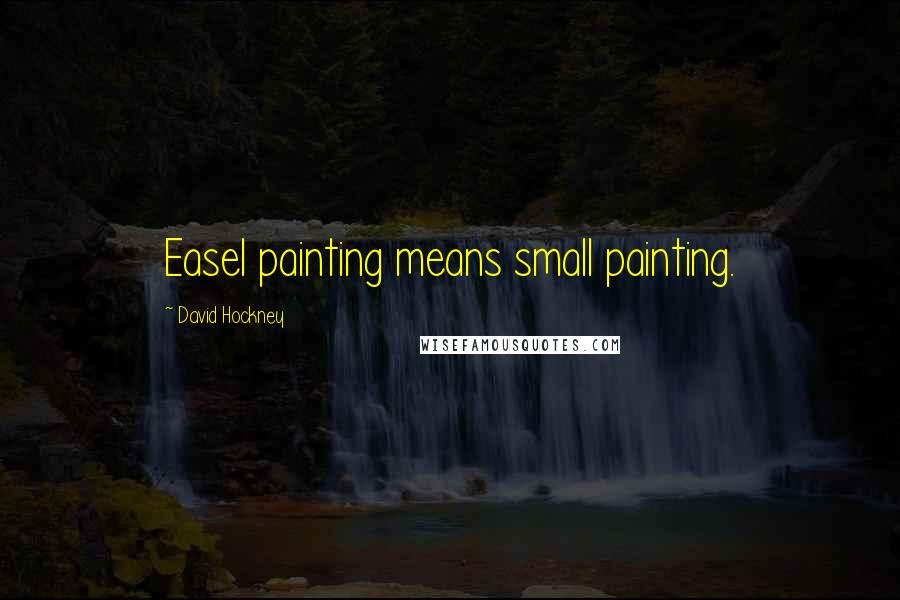 David Hockney Quotes: Easel painting means small painting.