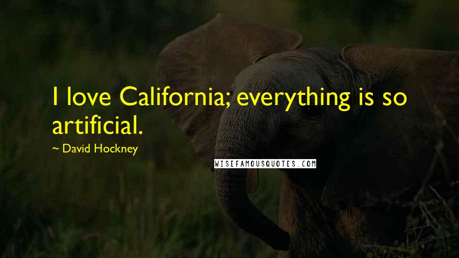 David Hockney Quotes: I love California; everything is so artificial.