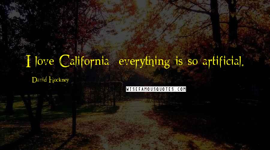 David Hockney Quotes: I love California; everything is so artificial.