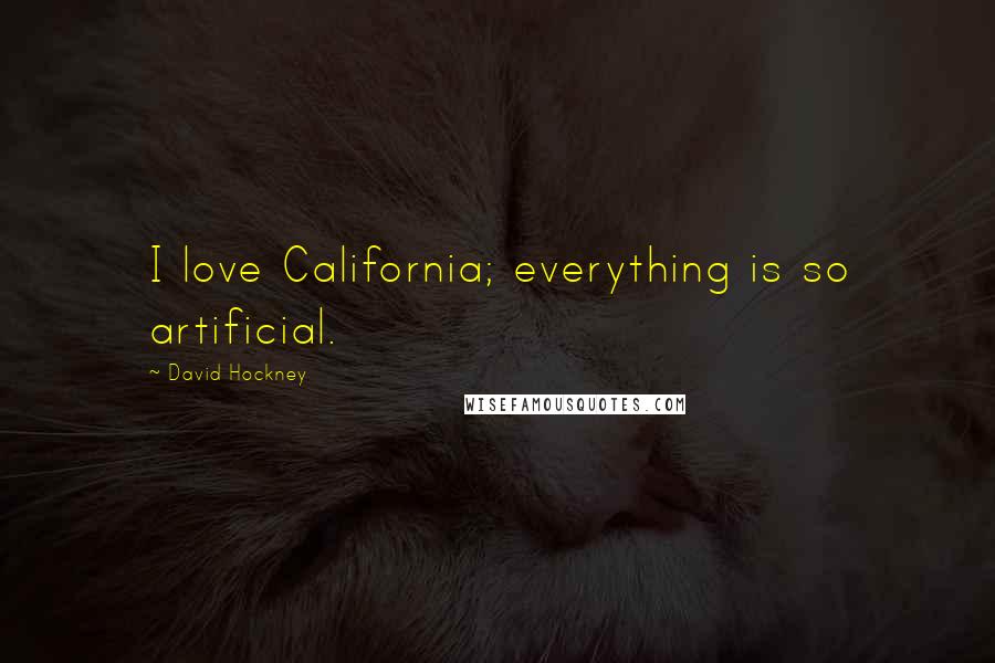 David Hockney Quotes: I love California; everything is so artificial.