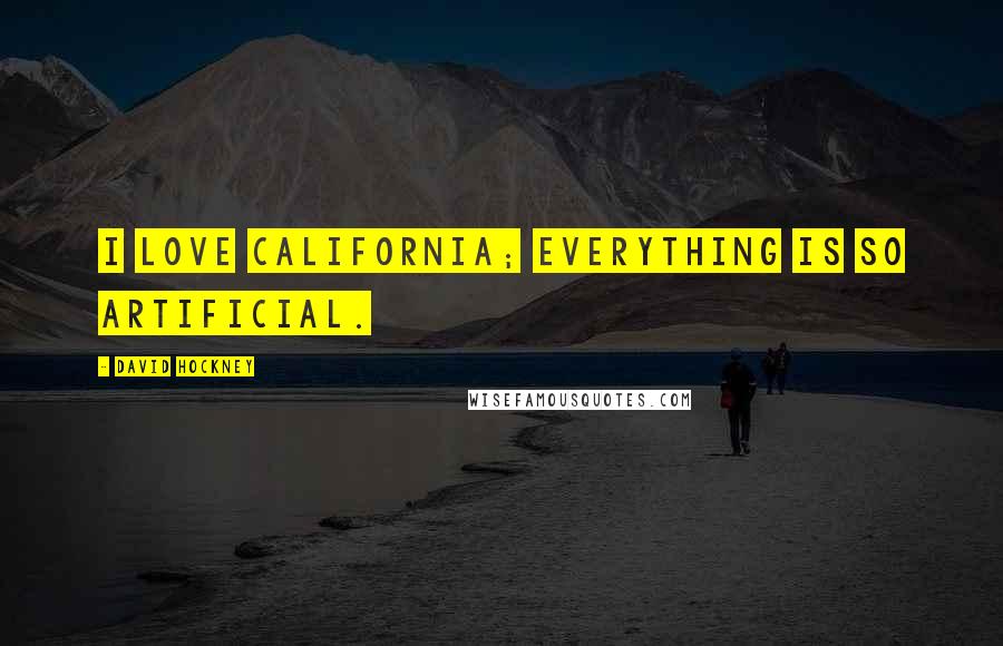 David Hockney Quotes: I love California; everything is so artificial.