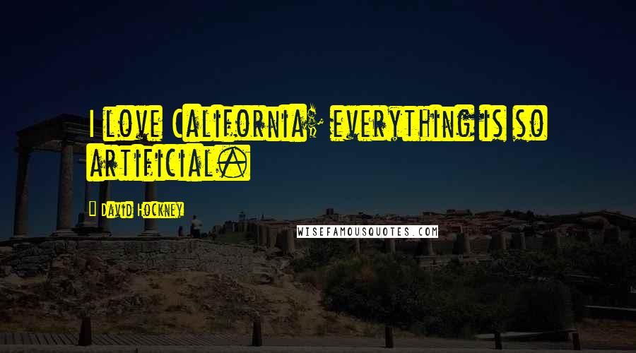 David Hockney Quotes: I love California; everything is so artificial.