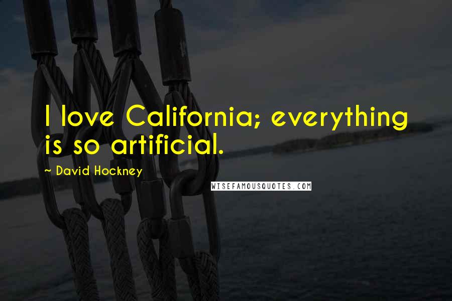 David Hockney Quotes: I love California; everything is so artificial.