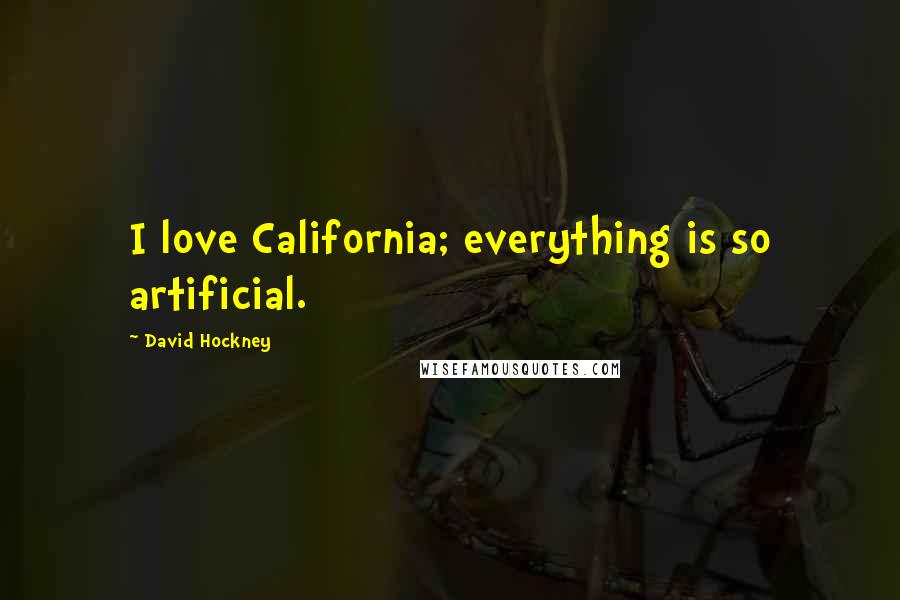 David Hockney Quotes: I love California; everything is so artificial.