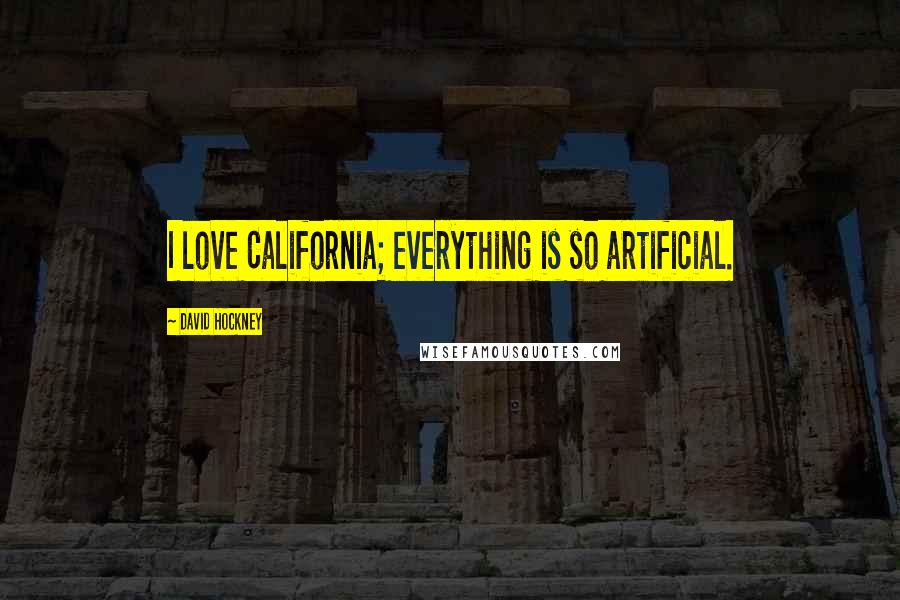 David Hockney Quotes: I love California; everything is so artificial.