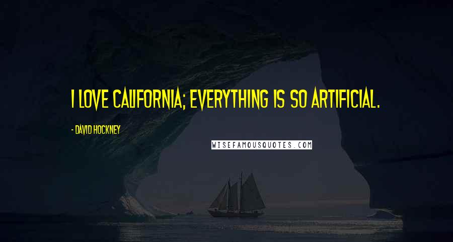 David Hockney Quotes: I love California; everything is so artificial.