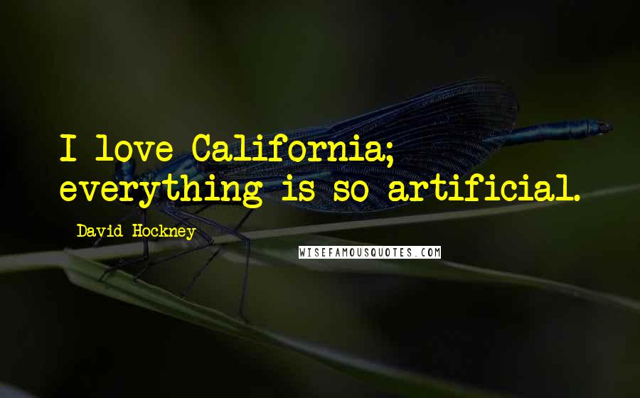 David Hockney Quotes: I love California; everything is so artificial.