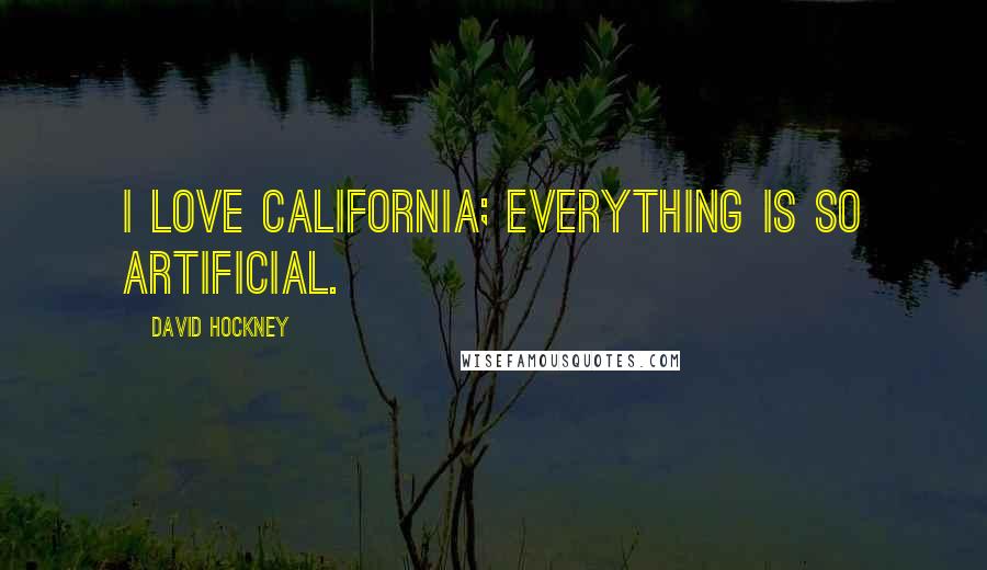 David Hockney Quotes: I love California; everything is so artificial.