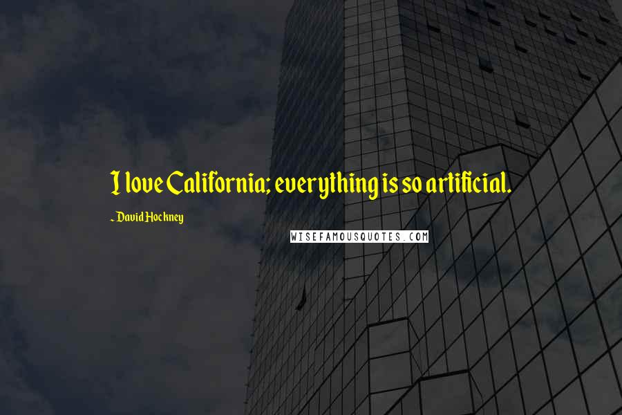 David Hockney Quotes: I love California; everything is so artificial.