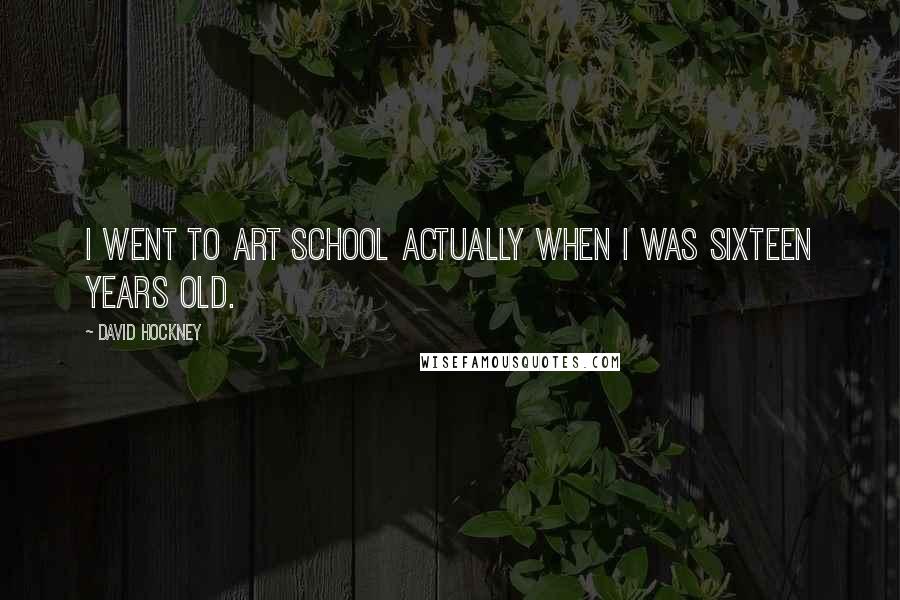 David Hockney Quotes: I went to art school actually when I was sixteen years old.