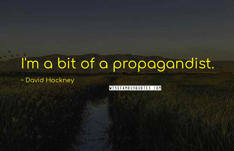 David Hockney Quotes: I'm a bit of a propagandist.
