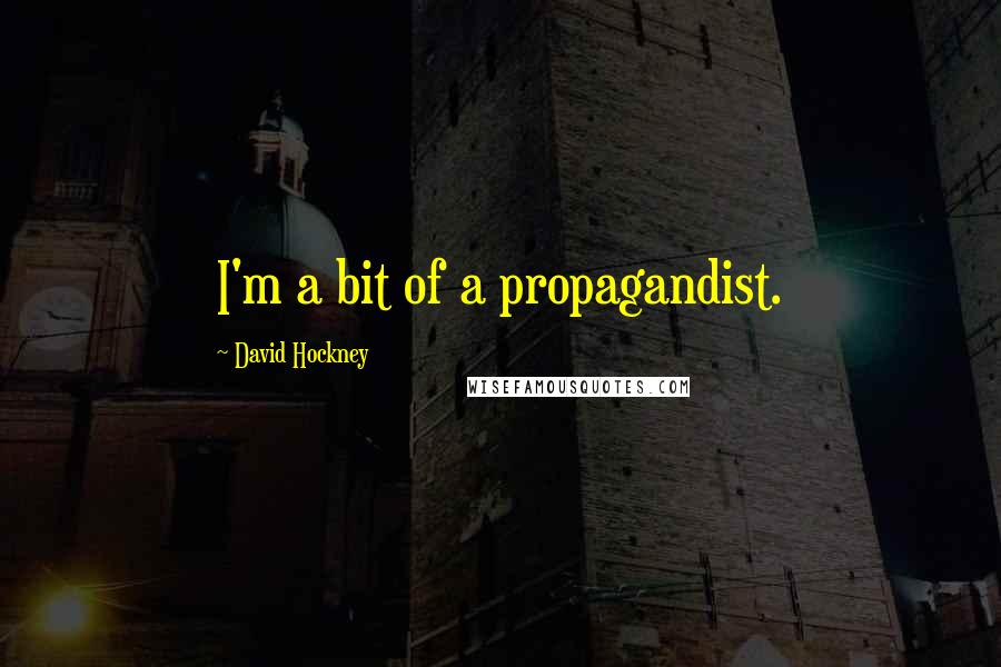 David Hockney Quotes: I'm a bit of a propagandist.