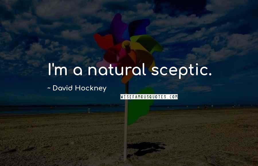 David Hockney Quotes: I'm a natural sceptic.