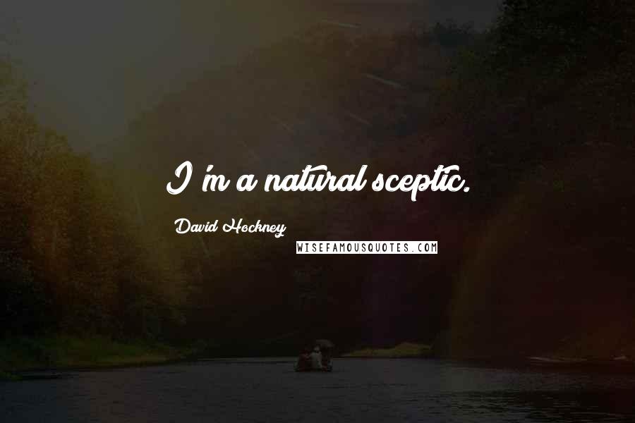 David Hockney Quotes: I'm a natural sceptic.