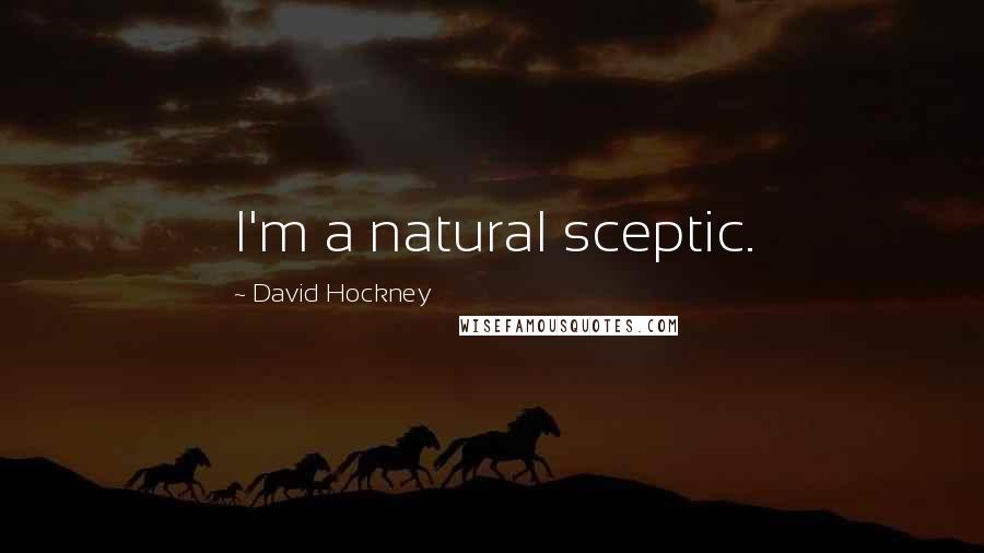 David Hockney Quotes: I'm a natural sceptic.