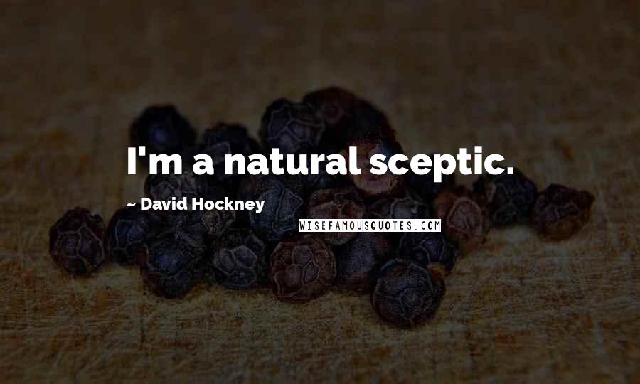 David Hockney Quotes: I'm a natural sceptic.