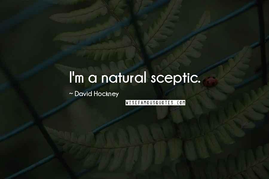 David Hockney Quotes: I'm a natural sceptic.