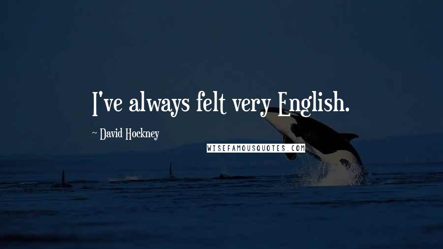 David Hockney Quotes: I've always felt very English.