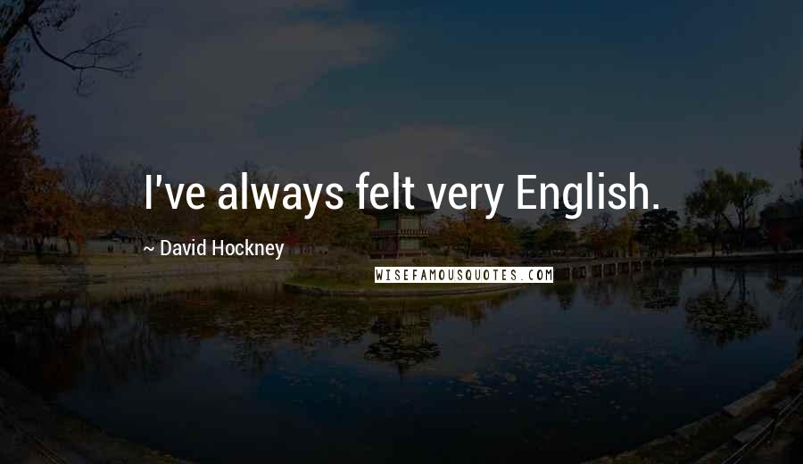 David Hockney Quotes: I've always felt very English.