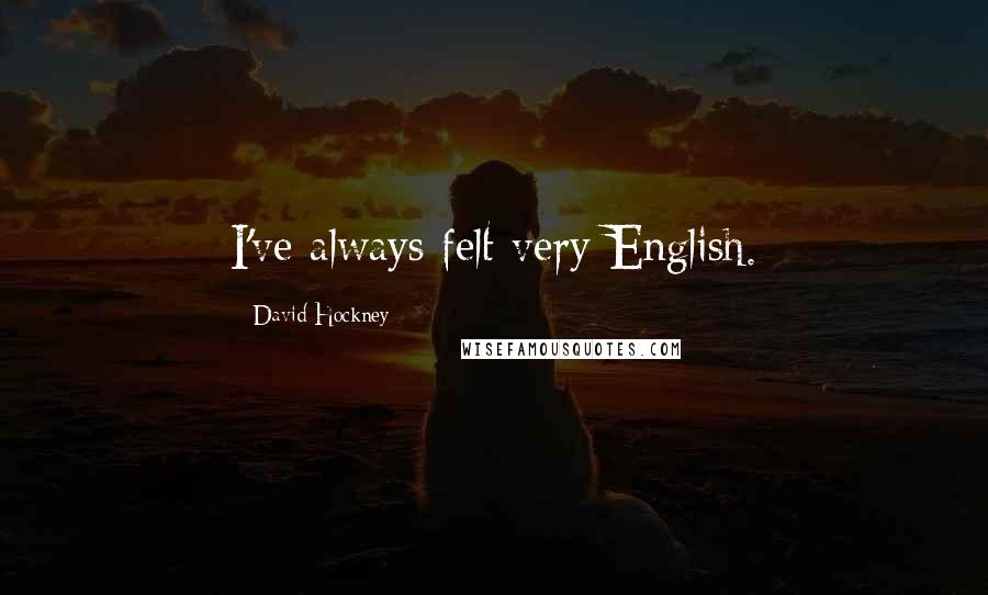 David Hockney Quotes: I've always felt very English.