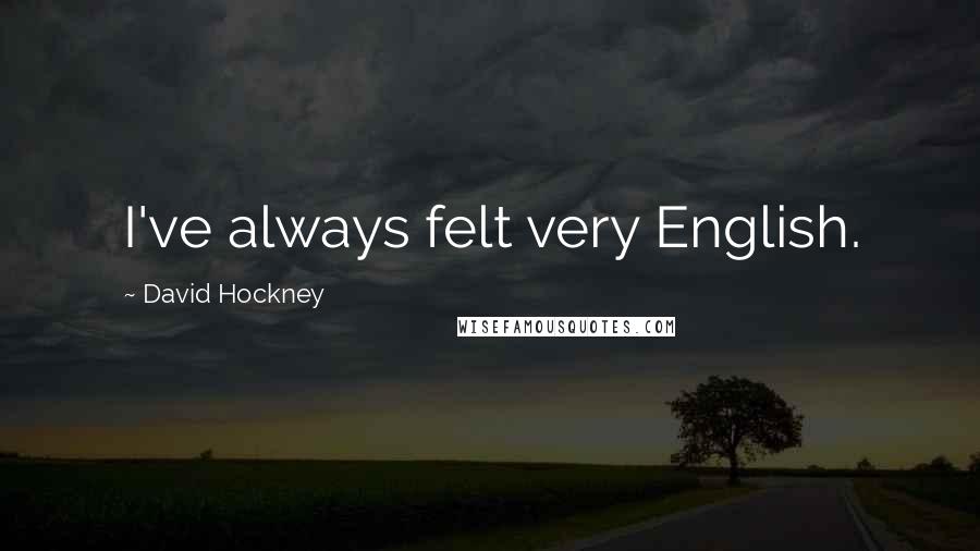 David Hockney Quotes: I've always felt very English.