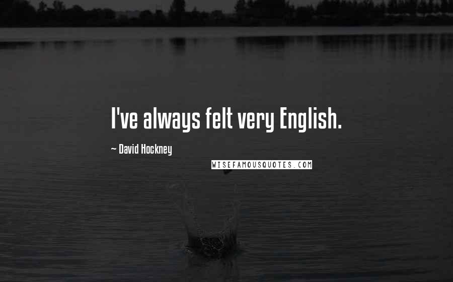 David Hockney Quotes: I've always felt very English.