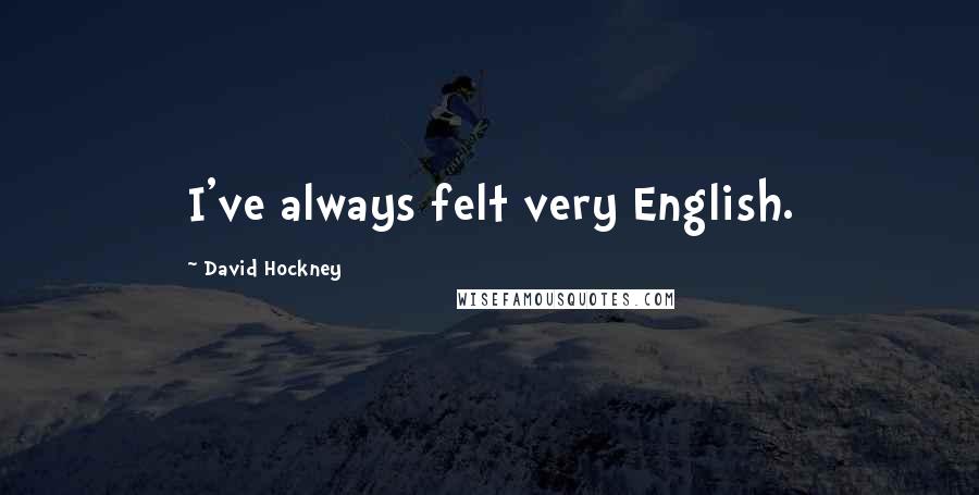 David Hockney Quotes: I've always felt very English.