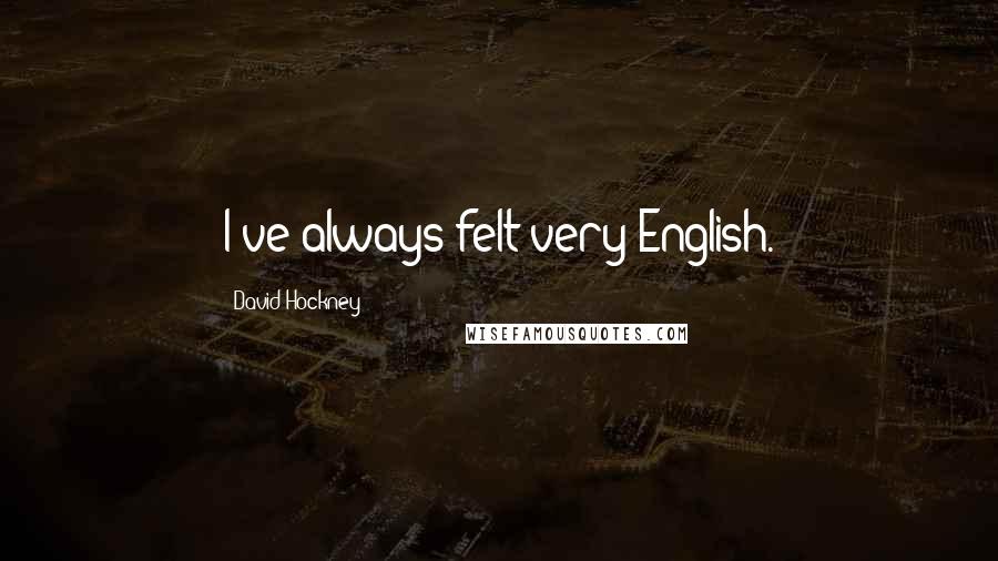 David Hockney Quotes: I've always felt very English.