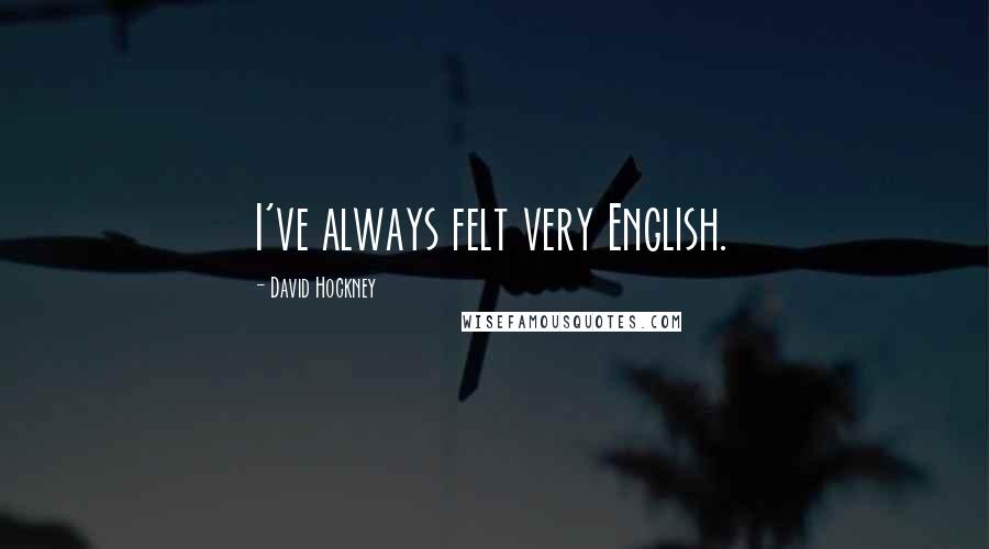 David Hockney Quotes: I've always felt very English.