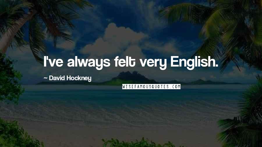 David Hockney Quotes: I've always felt very English.