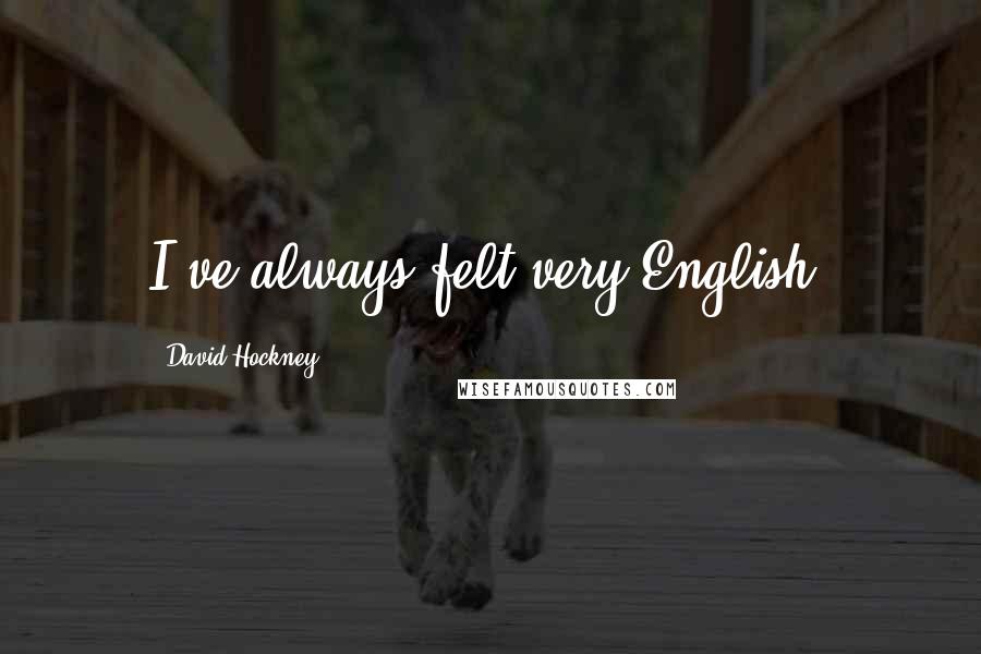 David Hockney Quotes: I've always felt very English.