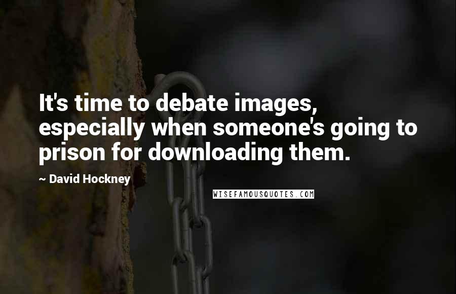 David Hockney Quotes: It's time to debate images, especially when someone's going to prison for downloading them.