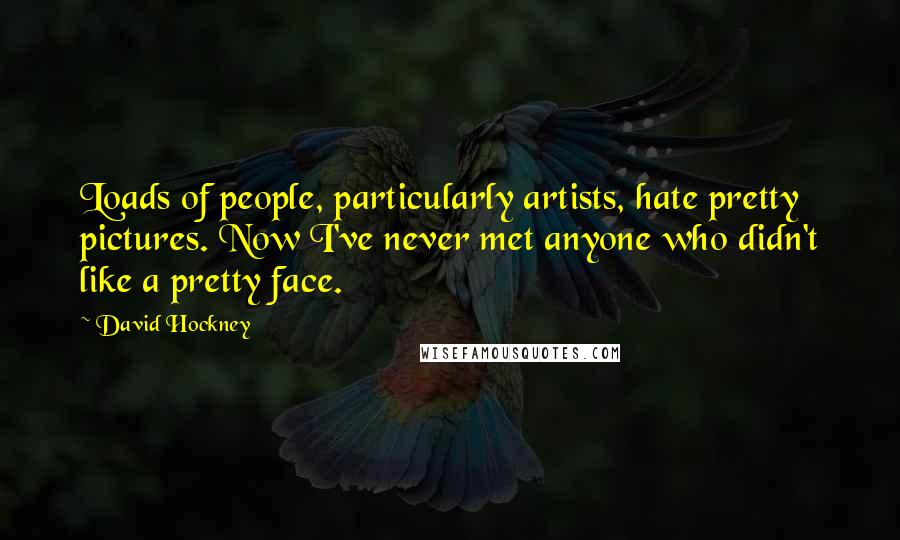 David Hockney Quotes: Loads of people, particularly artists, hate pretty pictures. Now I've never met anyone who didn't like a pretty face.