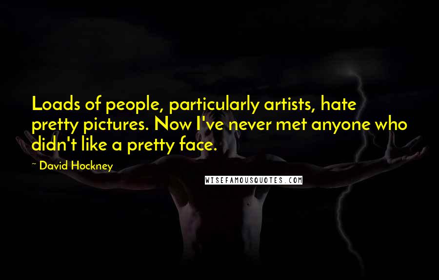 David Hockney Quotes: Loads of people, particularly artists, hate pretty pictures. Now I've never met anyone who didn't like a pretty face.