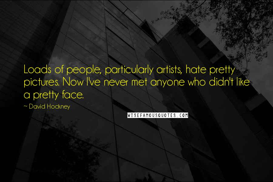 David Hockney Quotes: Loads of people, particularly artists, hate pretty pictures. Now I've never met anyone who didn't like a pretty face.