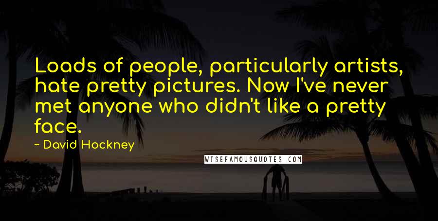 David Hockney Quotes: Loads of people, particularly artists, hate pretty pictures. Now I've never met anyone who didn't like a pretty face.