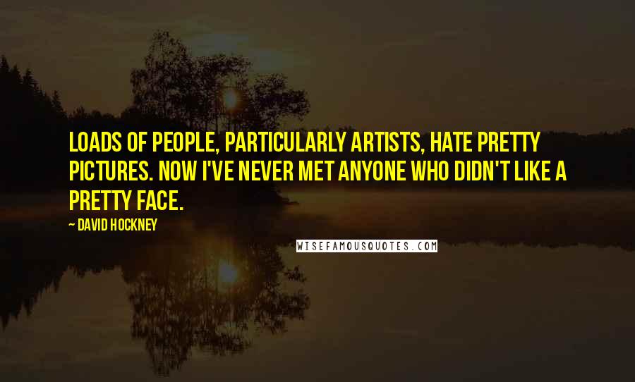 David Hockney Quotes: Loads of people, particularly artists, hate pretty pictures. Now I've never met anyone who didn't like a pretty face.