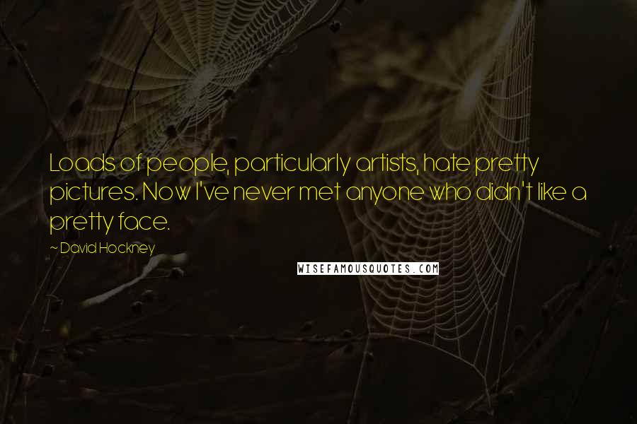 David Hockney Quotes: Loads of people, particularly artists, hate pretty pictures. Now I've never met anyone who didn't like a pretty face.