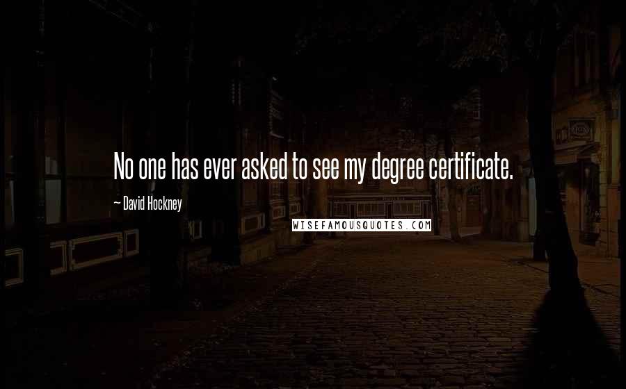 David Hockney Quotes: No one has ever asked to see my degree certificate.