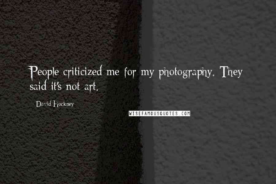 David Hockney Quotes: People criticized me for my photography. They said it's not art.