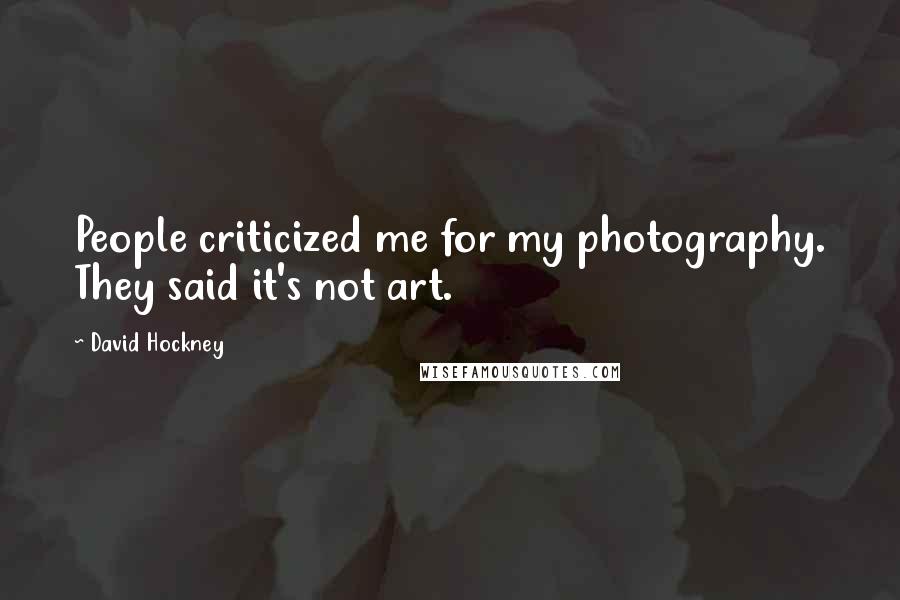 David Hockney Quotes: People criticized me for my photography. They said it's not art.