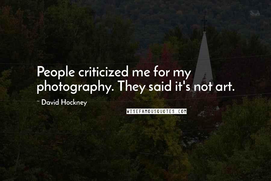 David Hockney Quotes: People criticized me for my photography. They said it's not art.