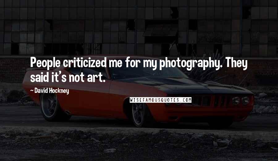 David Hockney Quotes: People criticized me for my photography. They said it's not art.