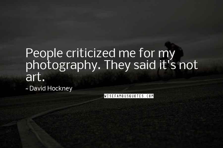 David Hockney Quotes: People criticized me for my photography. They said it's not art.